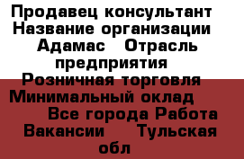 Продавец-консультант › Название организации ­ Адамас › Отрасль предприятия ­ Розничная торговля › Минимальный оклад ­ 37 000 - Все города Работа » Вакансии   . Тульская обл.